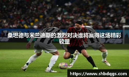 桑坦德与米兰迪斯的激烈对决谁将赢得这场精彩较量