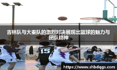 吉林队与大秦队的激烈对决展现出篮球的魅力与团队精神