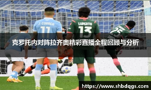克罗托内对阵拉齐奥精彩直播全程回顾与分析