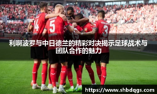 利啊波罗与中日德兰的精彩对决揭示足球战术与团队合作的魅力